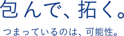 包んで、拓く。／つまっているのは、可能性。